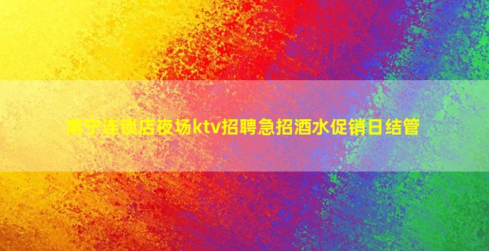 南宁连锁店夜场ktv招聘急招酒水促销日结管